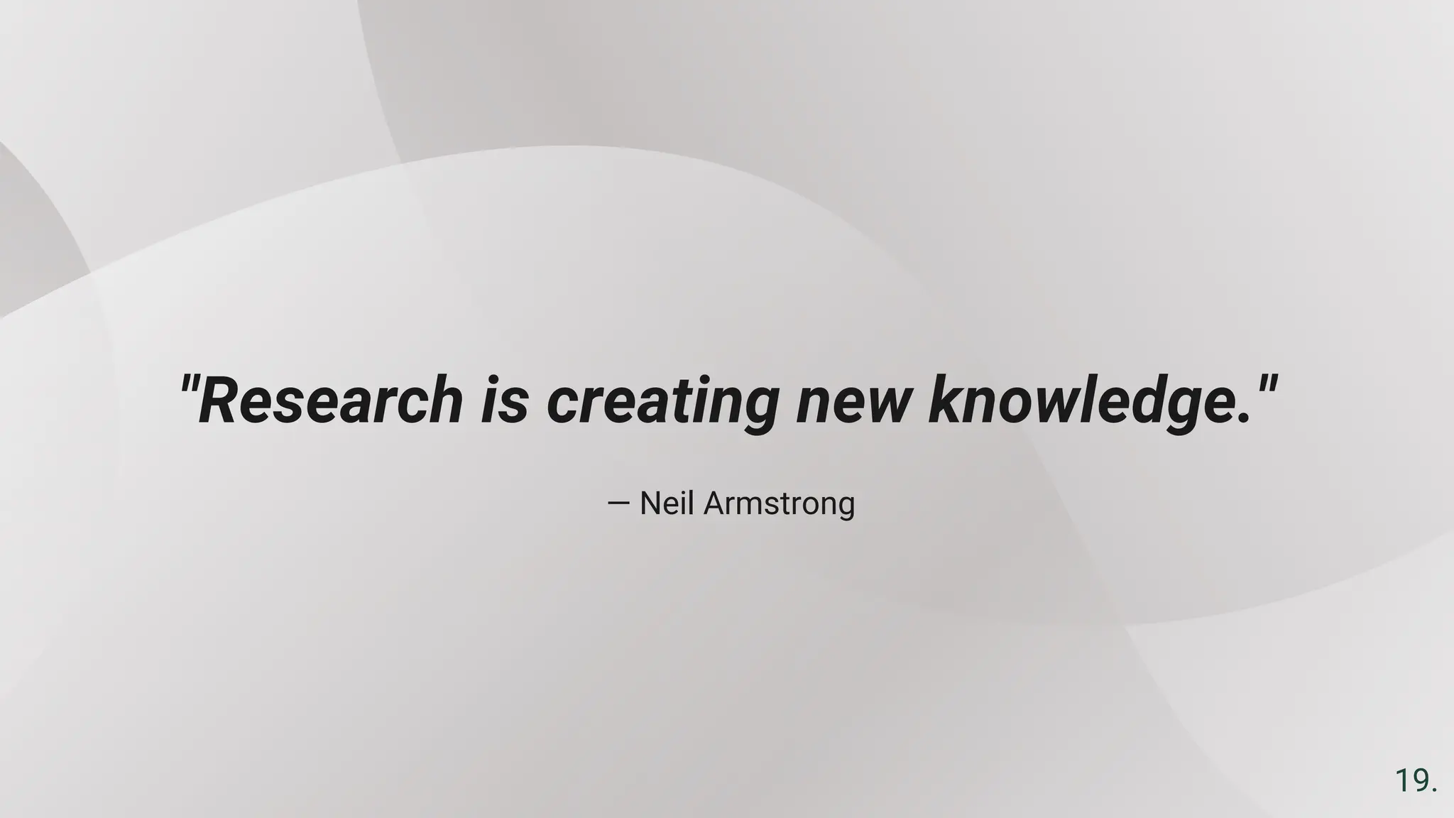— Neil Armstrong
"Research is creating new knowledge."
19.
 