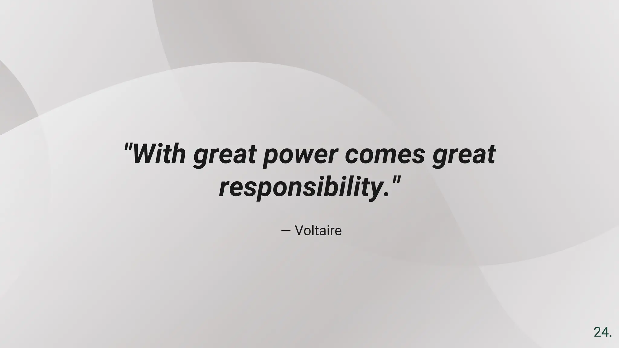 — Voltaire
"With great power comes great
responsibility."
24.
 