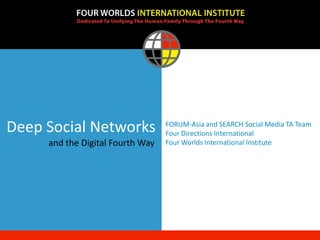 Deep Social Networks              FORUM-Asia and SEARCH Social Media TA Team
                                  Four Directions International
     and the Digital Fourth Way   Four Worlds International Institute
 