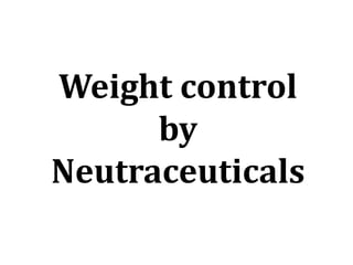 Weight control
by
Neutraceuticals
 
