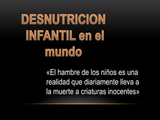 DESNUTRICION  INFANTIL en el mundo «El hambre de los niños es una realidad que diariamente lleva a la muerte a criaturas inocentes» 