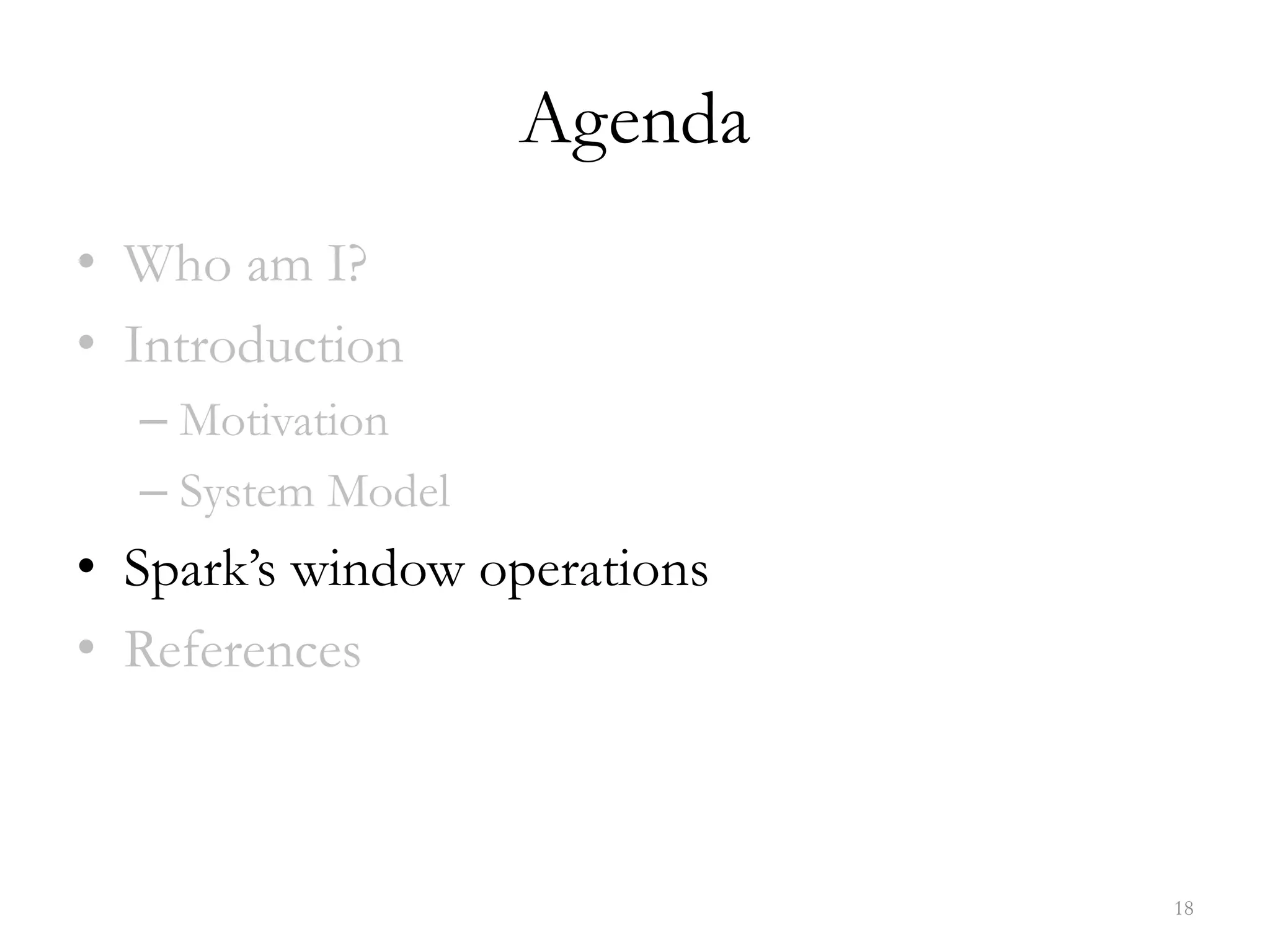 Agenda
• Who am I?
• Introduction
– Motivation
– System Model
• Spark’s window operations
• References
18
 
