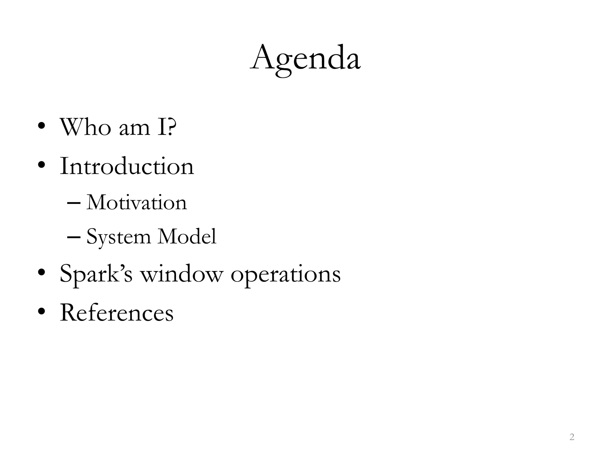 Agenda
• Who am I?
• Introduction
– Motivation
– System Model
• Spark’s window operations
• References
2
 