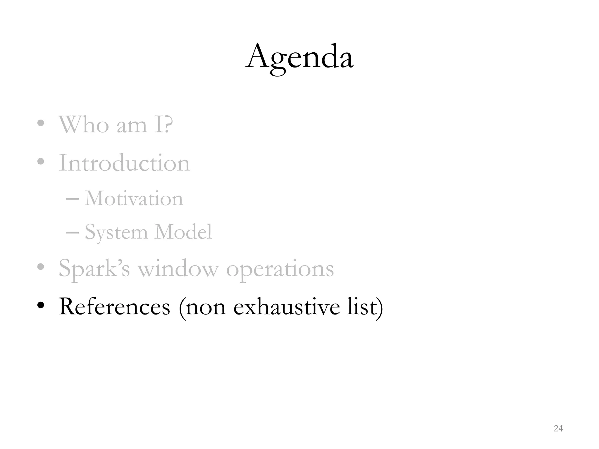 Agenda
• Who am I?
• Introduction
– Motivation
– System Model
• Spark’s window operations
• References (non exhaustive list)
24
 