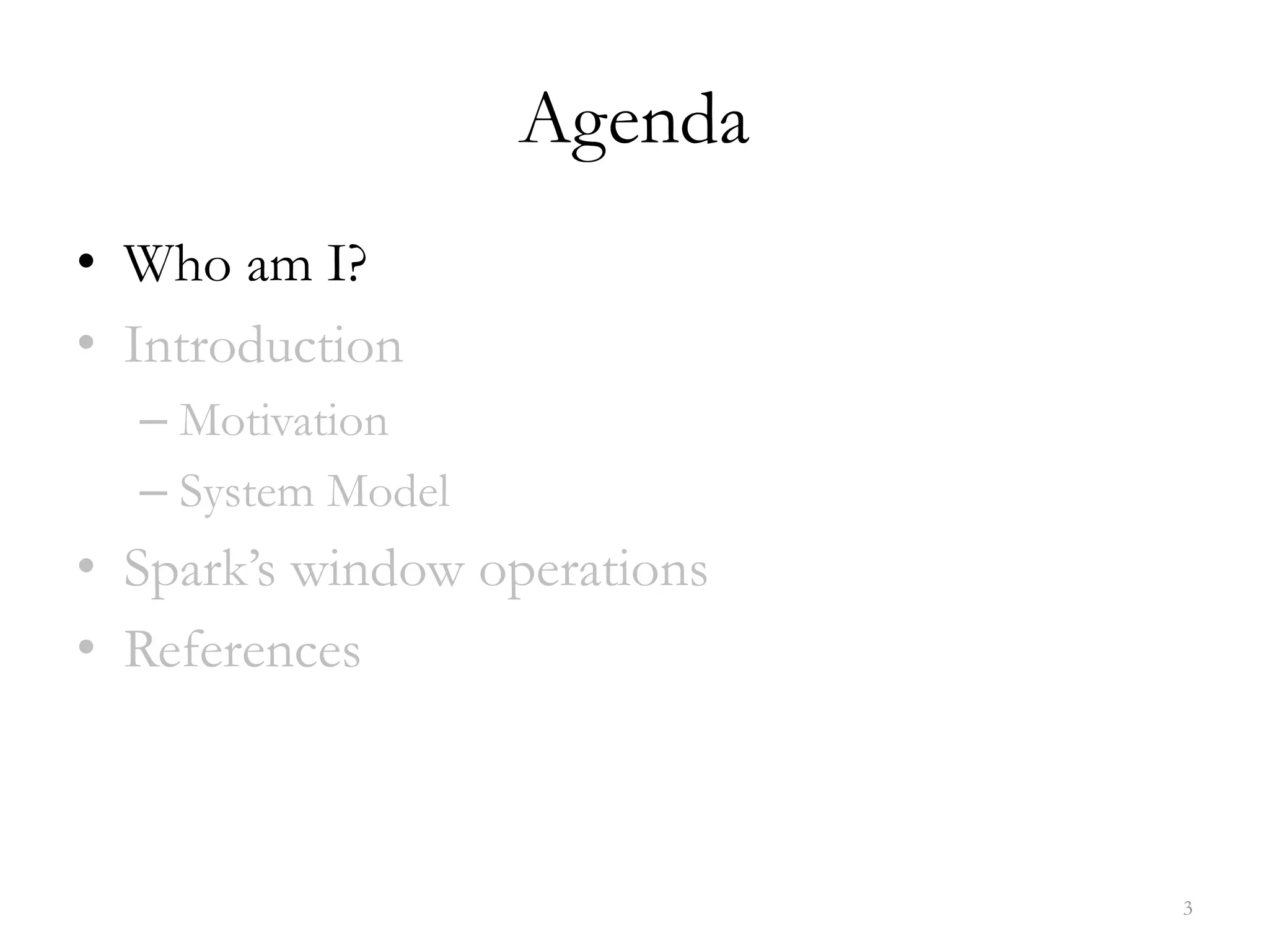 Agenda
• Who am I?
• Introduction
– Motivation
– System Model
• Spark’s window operations
• References
3
 