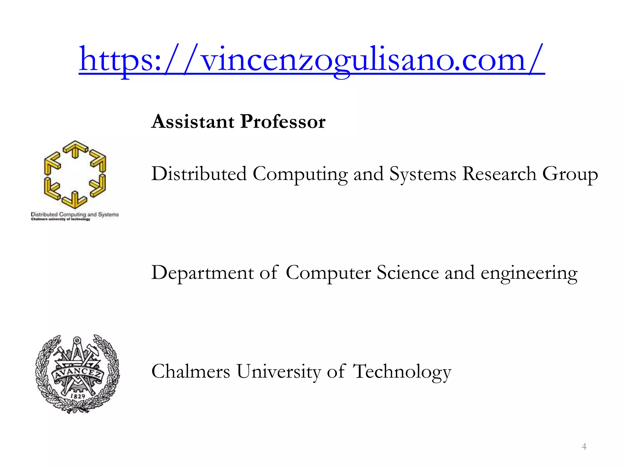 https://vincenzogulisano.com/
Assistant Professor
Distributed Computing and Systems Research Group
Department of Computer Science and engineering
Chalmers University of Technology
4
 