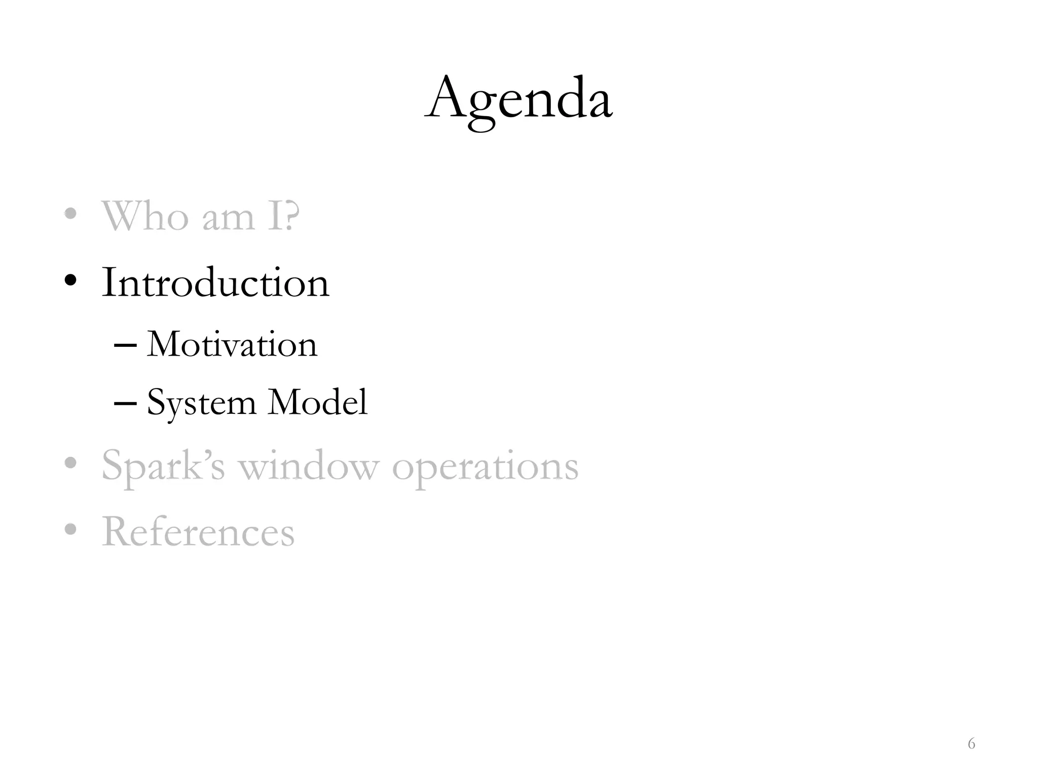 Agenda
• Who am I?
• Introduction
– Motivation
– System Model
• Spark’s window operations
• References
6
 