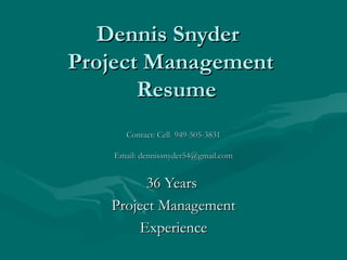 Dennis Snyder  Project Management   Resume Contact: Cell  949-505-3831 Email: dennissnyder54@gmail.com 36 Years  Project Management Experience 