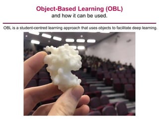 Object-Based Learning (OBL)
and how it can be used.
OBL is a student-centred learning approach that uses objects to facilitate deep learning.
 