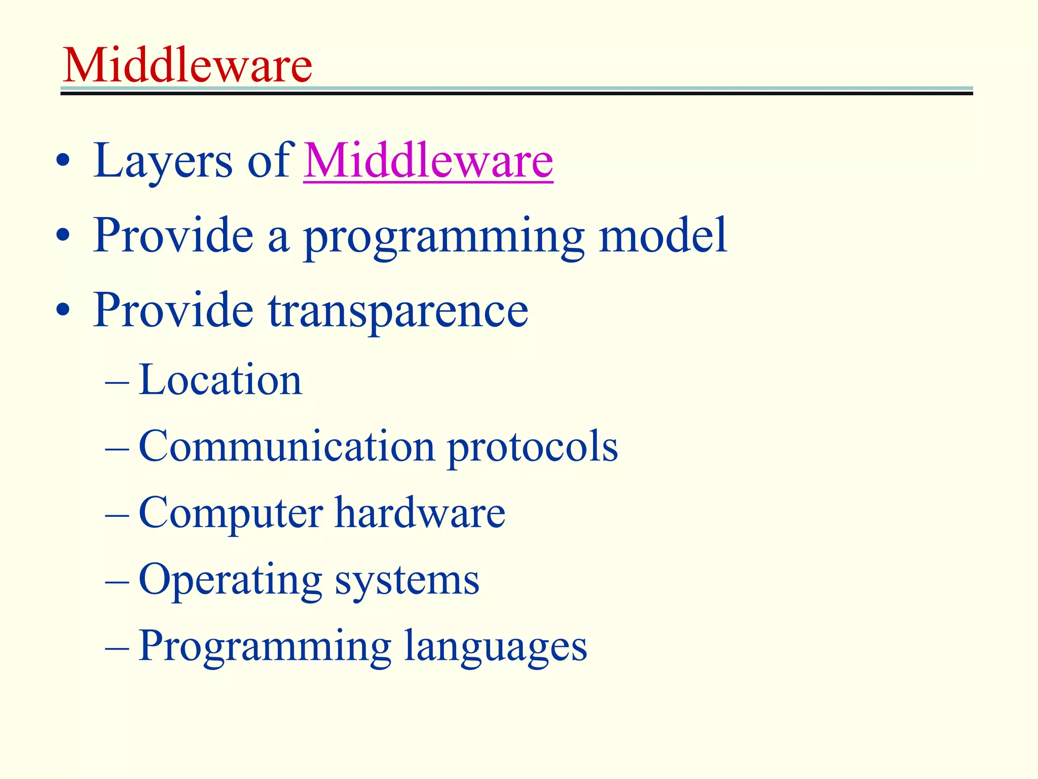 Middleware 
• Layers of Middleware 
• Provide a programming model 
• Provide transparence 
– Location 
– Communication protocols 
– Computer hardware 
– Operating systems 
– Programming languages 
 