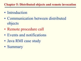 Chapter 5: Distributed objects and remote invocation 
• Introduction 
• Communication between distributed 
objects 
• Remote procedure call 
• Events and notifications 
• Java RMI case study 
• Summary 
 