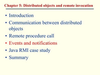 Chapter 5: Distributed objects and remote invocation 
• Introduction 
• Communication between distributed 
objects 
• Remote procedure call 
• Events and notifications 
• Java RMI case study 
• Summary 
 