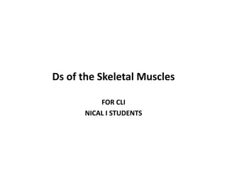 Ds of the Skeletal Muscles
FOR CLI
NICAL I STUDENTS
 
