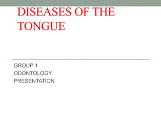 DISEASES OF THE
TONGUE
GROUP 1
ODONTOLOGY
PRESENTATION
 