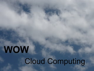 WOW
  Cloud Computing
 