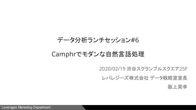 Leverages Marketing Department
データ分析ランチセッション#6
Camphrでモダンな自然言語処理
2020/02/19 渋谷スクランブルスクエア25F
レバレジーズ株式会社 データ戦略室室長
阪上晃幸
1
 