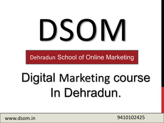 DSOM
Digital Marketing course
In Dehradun.
Dehradun School of Online Marketing
www.dsom.in 9410102425
 