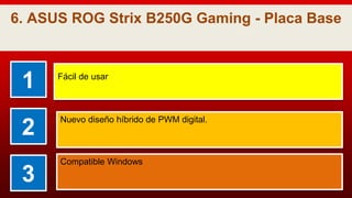 6. ASUS ROG Strix B250G Gaming - Placa Base
1 Fácil de usar
2
Nuevo diseño híbrido de PWM digital.
3
Compatible Windows
 
