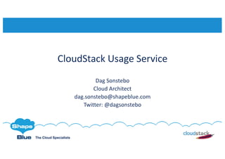 The Cloud Specialists
CloudStack	Usage	Service
Dag	Sonstebo
Cloud	Architect	
dag.sonstebo@shapeblue.com
Twitter:	@dagsonstebo
 