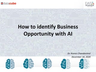 How to identify Business
Opportunity with AI
Dr. Komes Chandavimol
December 18, 2020
 