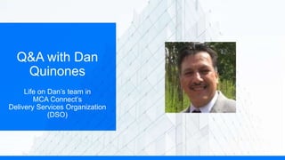 Q&A with Dan
Quinones
Life on Dan’s team in
MCA Connect’s
Delivery Services Organization
(DSO)
 