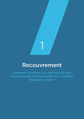 Recouvrement
Comment accélérer les rentrées de cash
tout en améliorant la qualité de la relation
financière client ?
1
 