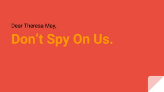Don’t Spy On Us.
Dear Theresa May,
 
