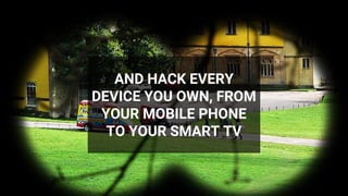 AND HACK EVERY
DEVICE YOU OWN, FROM
YOUR MOBILE PHONE
TO YOUR SMART TV
 