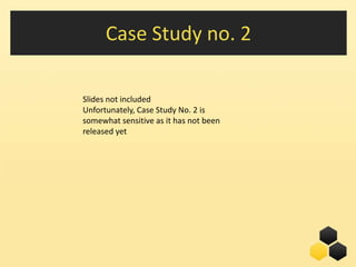 Case Study no. 2

Slides not included
Unfortunately, Case Study No. 2 is
somewhat sensitive as it has not been
released yet




                                        13
 