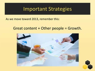 Important Strategies
As we move toward 2013, remember this:


     Great content + Other people = Growth.




                                         26
 