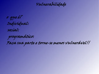 Vulnerabilidade


o que é?
Individual:
social:
 programático:
Faça sua parte e torne-se menos vulnerável!!
 