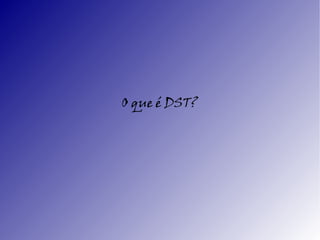 O que é DST?
 