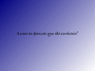 Quais as doenças que são curáveis?
 