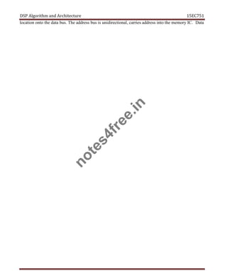 DSP Algorithm and Architecture 15EC751
location onto the data bus. The address bus is unidirectional, carries address into the memory IC. Data
n
o
t
e
s
4
f
r
e
e
.
i
n
 