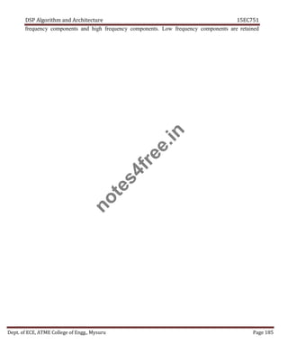 DSP Algorithm and Architecture 15EC751
Dept. of ECE, ATME College of Engg., Mysuru Page 185
frequency components and high frequency components. Low frequency components are retained
n
o
t
e
s
4
f
r
e
e
.
i
n
 