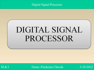 Digital Signal Processor
M & I Name:-Parakram Chavda 3-10-2012
 