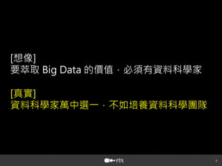 想像
要萃取

的價值，必須有資料科學家

真實
資料科學家萬中選一，不如培養資料科學團隊



 