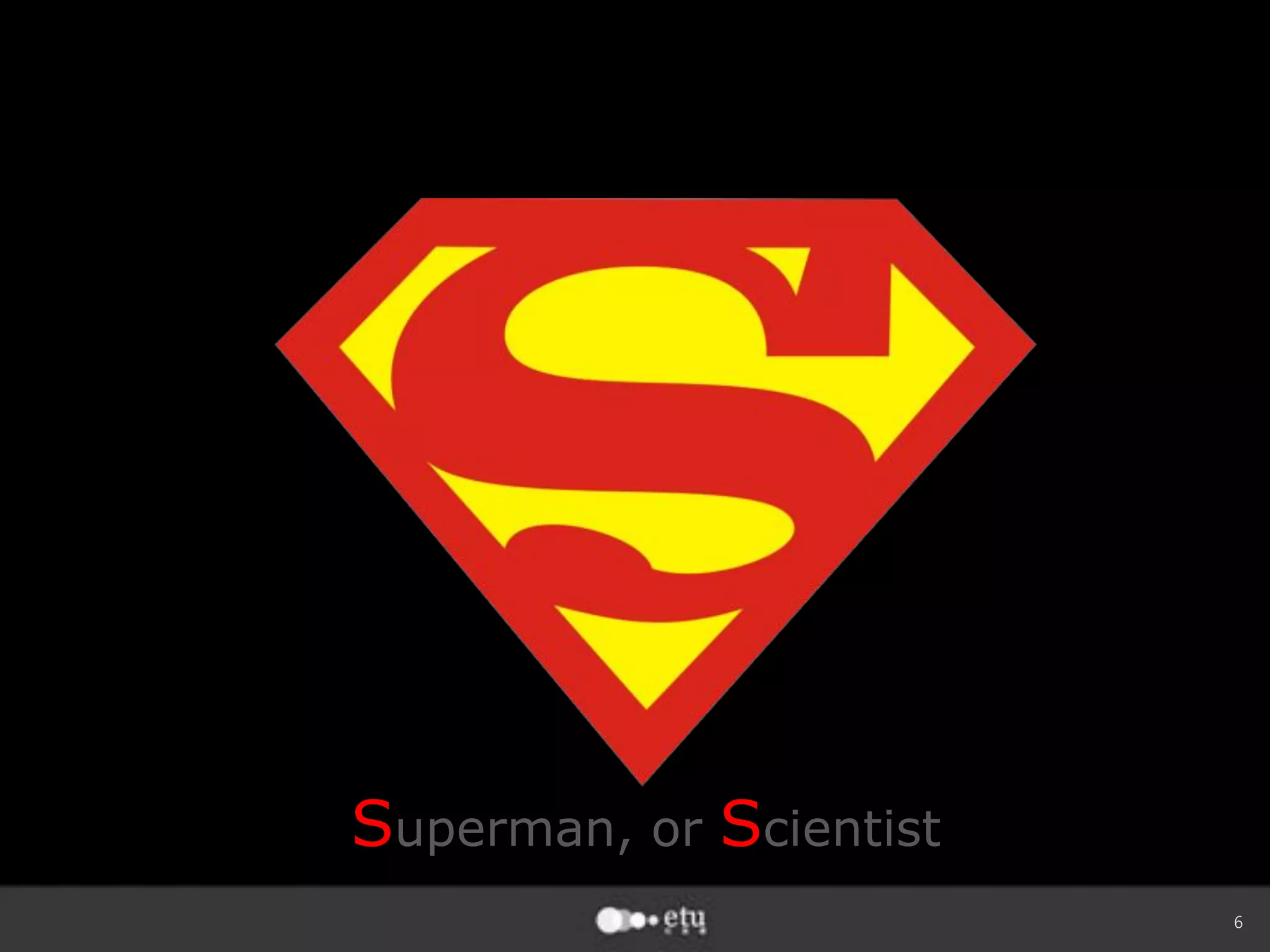 6
Superman, or Scientist
 