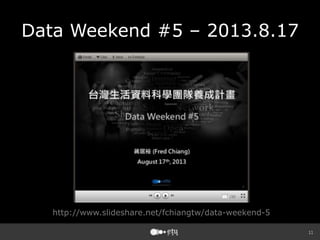 11
Data Weekend #5 – 2013.8.17
http://www.slideshare.net/fchiangtw/data-weekend-5
 