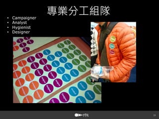 19
專業分工組隊
•  Campaigner
•  Analyst
•  Hygienist
•  Designer
 