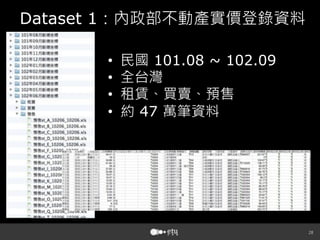 28
Dataset 1：內政部不動產實價登錄資料
•  民國 101.08 ~ 102.09
•  全台灣
•  租賃、買賣、預售
•  約 47 萬筆資料
 