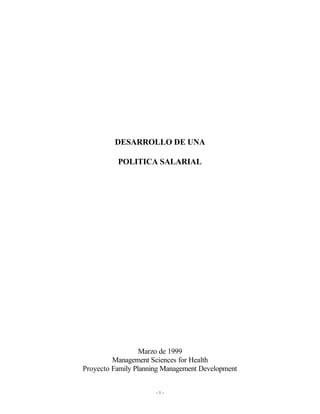 - 1 -
DESARROLLO DE UNA
POLITICA SALARIAL
Marzo de 1999
Management Sciences for Health
Proyecto Family Planning Management Development
 