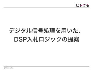 Hitokuse Inc.©
デジタル信号処理を用いた、
DSP入札ロジックの提案
1
 