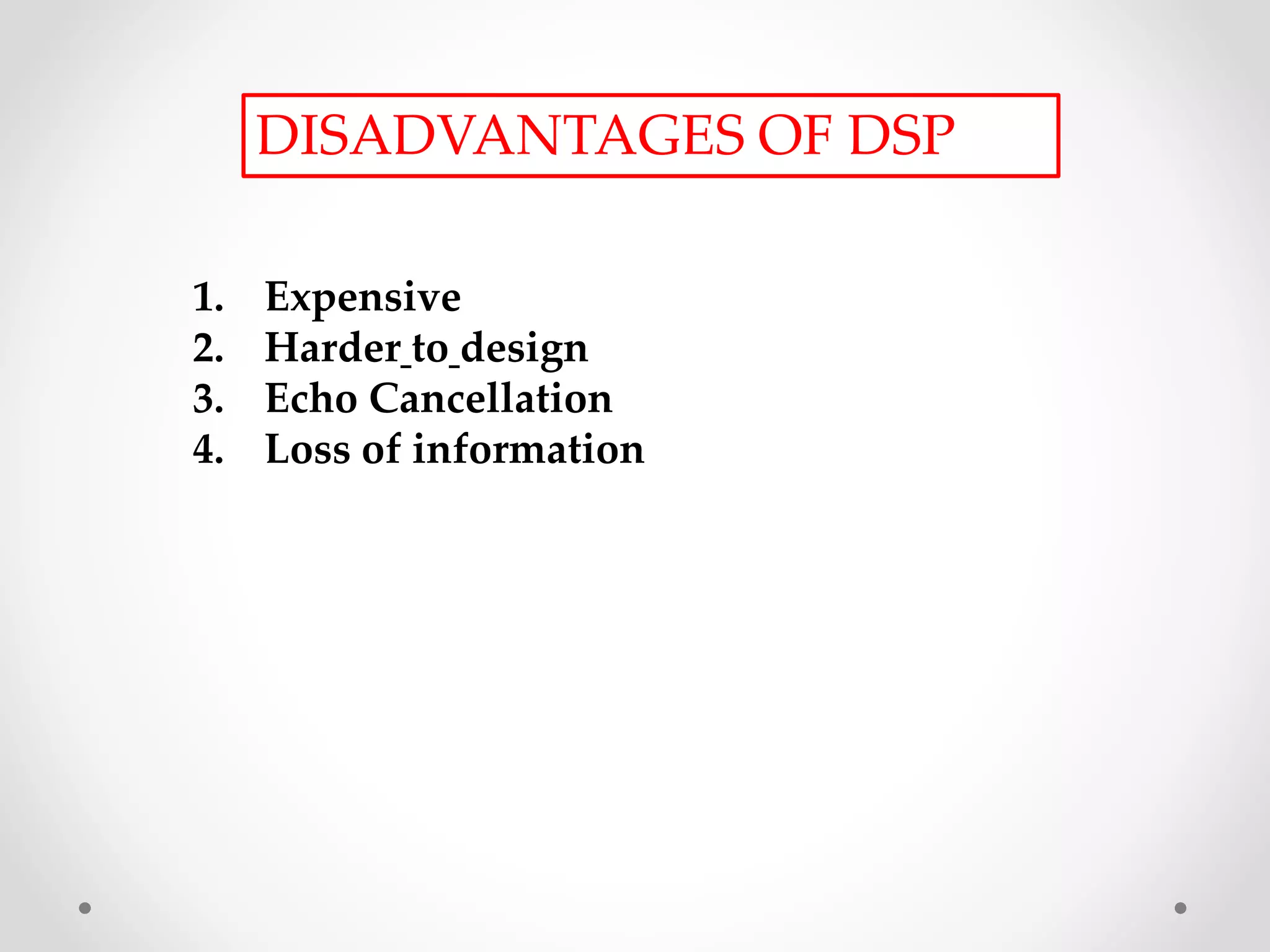 DISADVANTAGES OF DSP
1. Expensive
2. Harder to design
3. Echo Cancellation
4. Loss of information
 
