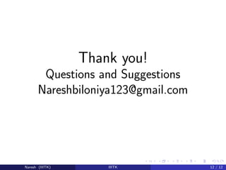 Thank you!
Questions and Suggestions
Nareshbiloniya123@gmail.com
Naresh (IIITK) IIITK 12 / 12
 