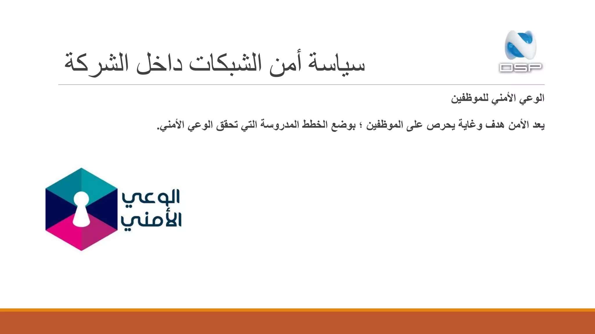 ‫الشركة‬ ‫داخل‬ ‫الشبكات‬ ‫أمن‬ ‫سياسة‬
‫الوعي‬‫للموظفين‬ ‫األمني‬
‫يحرص‬ ‫وغاية‬ ‫هدف‬ ‫األمن‬ ‫يعد‬‫بوضع‬ ‫؛‬ ‫الموظفين‬ ‫على‬‫األمني‬ ‫الوعي‬ ‫تحقق‬ ‫التي‬ ‫المدروسة‬ ‫الخطط‬.
 