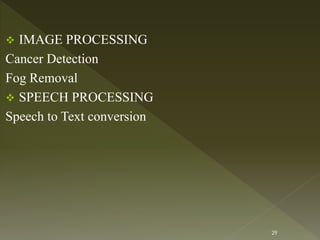  IMAGE PROCESSING
Cancer Detection
Fog Removal
 SPEECH PROCESSING
Speech to Text conversion
29
 