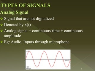 Analog Signal
 Signal that are not digitalized
 Denoted by x(t)
 Analog signal = continuous-time + continuous
amplitude
 Eg: Audio, Inputs through microphone
4
 