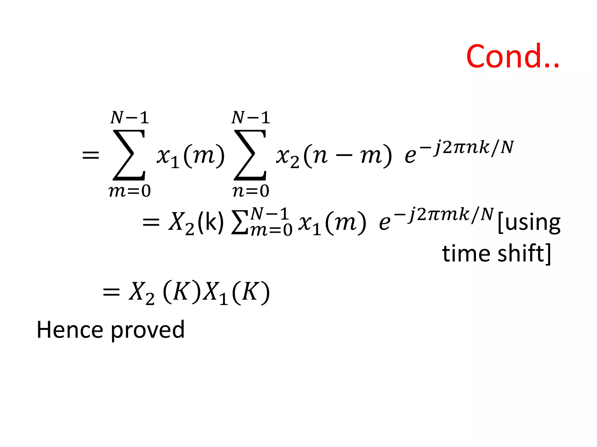 Cond..
=
𝑚=0
𝑁−1
𝑥1(𝑚)
𝑛=0
𝑁−1
𝑥2(𝑛 − 𝑚) 𝑒−𝑗2𝜋𝑛𝑘/𝑁
= 𝑋2(k) 𝑚=0
𝑁−1
𝑥1(𝑚) 𝑒−𝑗2𝜋𝑚𝑘/𝑁
[using
time shift]
= 𝑋2 𝐾 𝑋1(𝐾)
Hence proved
 