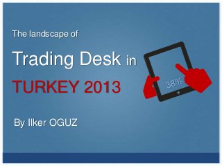 The landscape of


Trading Desk in
TURKEY 2013

By Ilker OGUZ
 